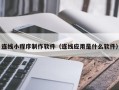 和县连线小程序制作软件（连线应用是什么软件）