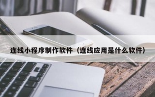 和县连线小程序制作软件（连线应用是什么软件）