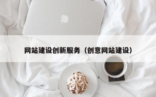和县网站建设创新服务（创意网站建设）