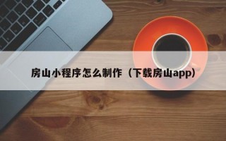 和县房山小程序怎么制作（下载房山app）