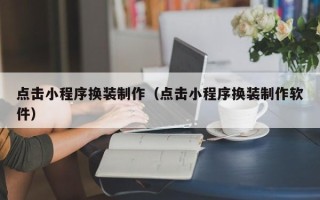 和县点击小程序换装制作（点击小程序换装制作软件）