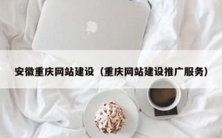 和县安徽重庆网站建设（重庆网站建设推广服务）