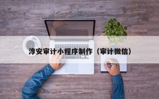 和县淳安审计小程序制作（审计微信）