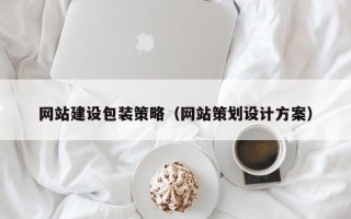 和县网站建设包装策略（网站策划设计方案）