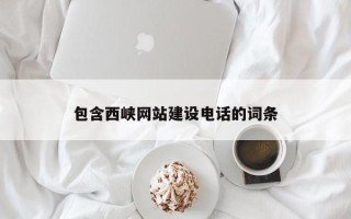 和县包含西峡网站建设电话的词条