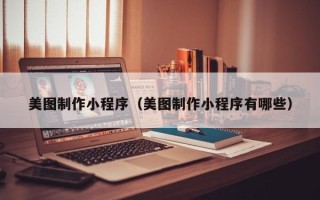 和县美图制作小程序（美图制作小程序有哪些）