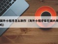 和县国外小程序怎么制作（海外小程序能在国内用吗）