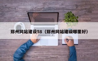 和县郑州网站建设58（郑州网站建设哪里好）