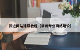 和县武进网站建设教程（常州专业网站建设）