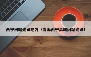 和县西宁网站建设地方（青海西宁高端网站建设）