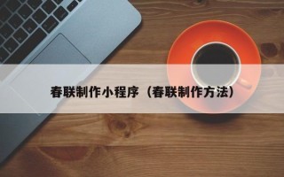 和县春联制作小程序（春联制作方法）