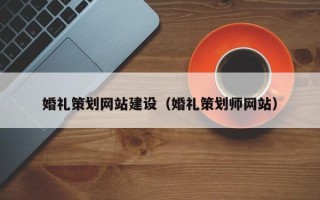 和县婚礼策划网站建设（婚礼策划师网站）