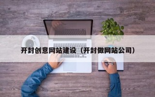 和县开封创意网站建设（开封做网站公司）